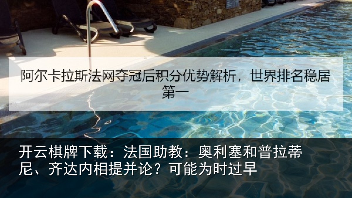 开云棋牌下载：法国助教：奥利塞和普拉蒂尼、齐达内相提并论？可能为时过早