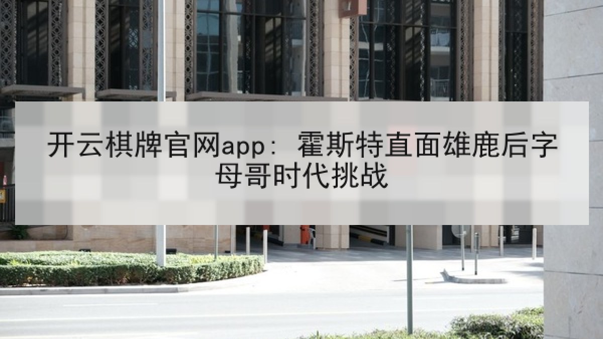 开云棋牌官网app: 霍斯特直面雄鹿后字母哥时代挑战