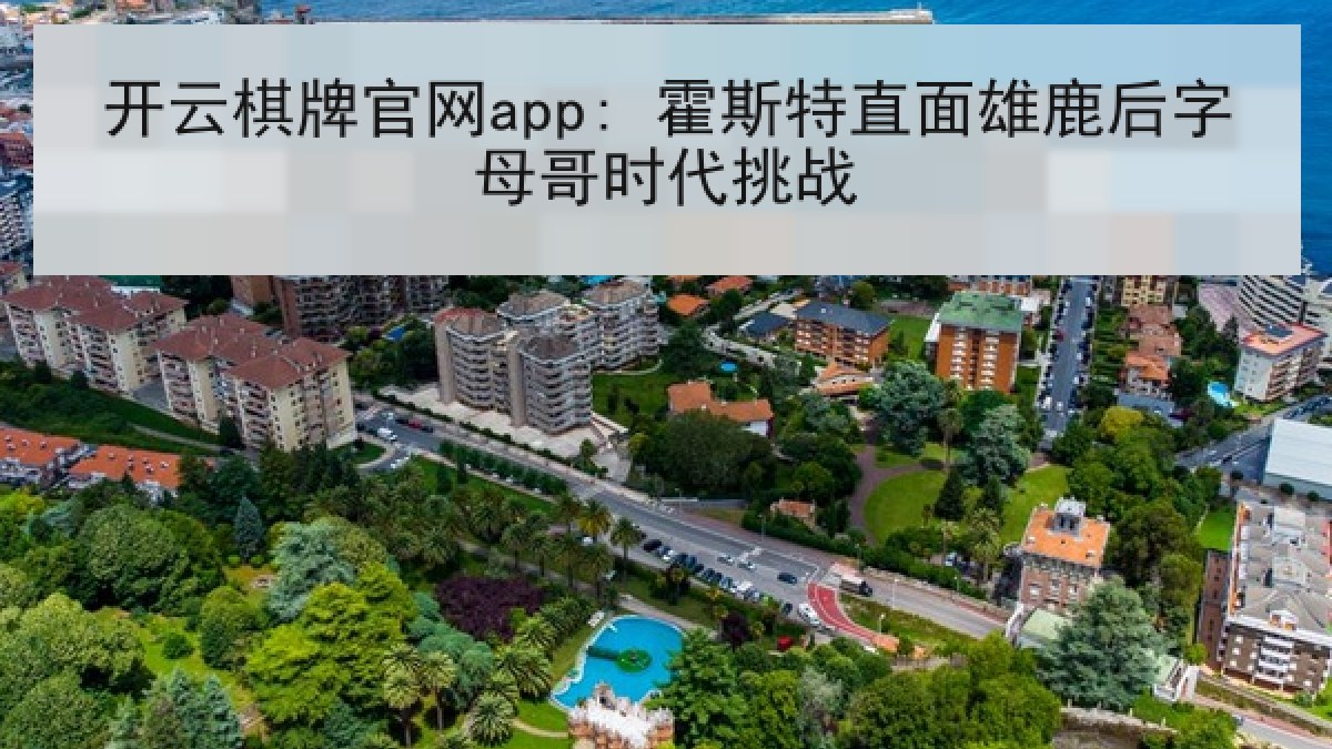 开云棋牌官网app: 霍斯特直面雄鹿后字母哥时代挑战