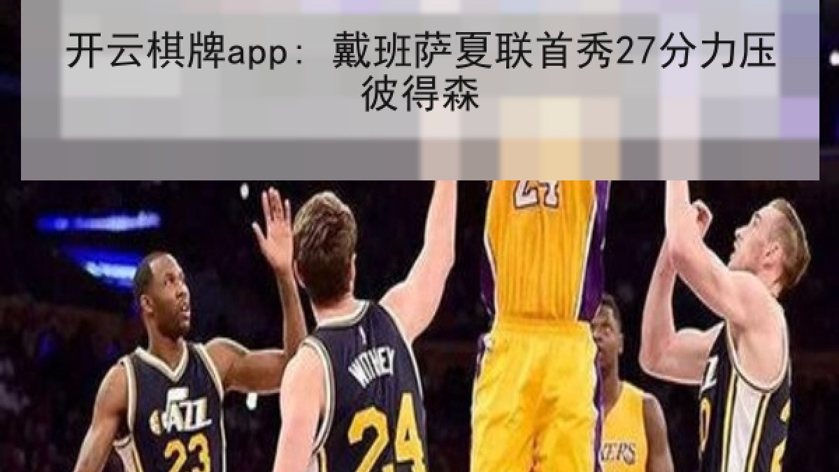 开云棋牌app: 戴班萨夏联首秀27分力压彼得森