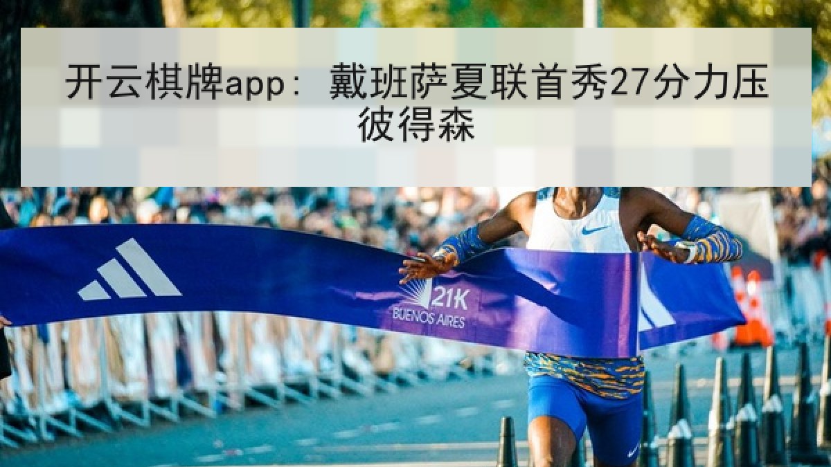 开云棋牌app: 戴班萨夏联首秀27分力压彼得森
