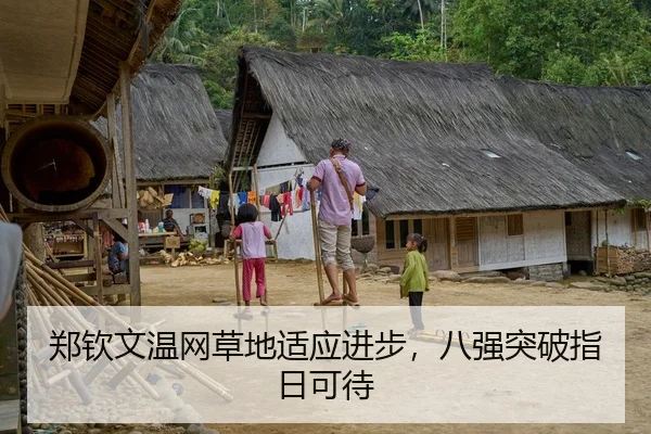 郑钦文温网草地适应进步，八强突破指日可待