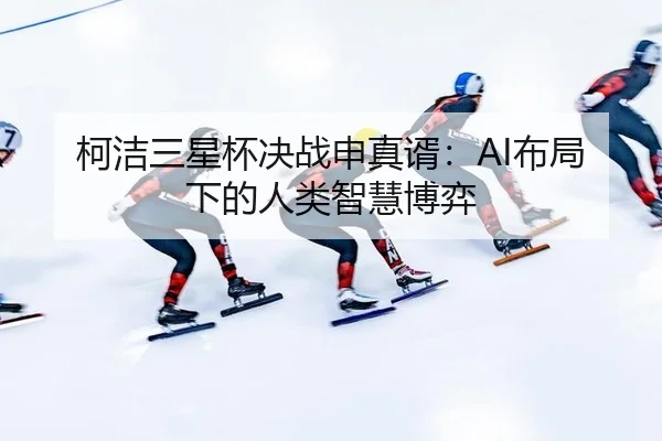 ke-jie-san-xing-bei-jue-zhan-shen-zhen-xu-bu-ju-xia-de-ren-lei-zhi-hui-bo-yi-3-430.jpg