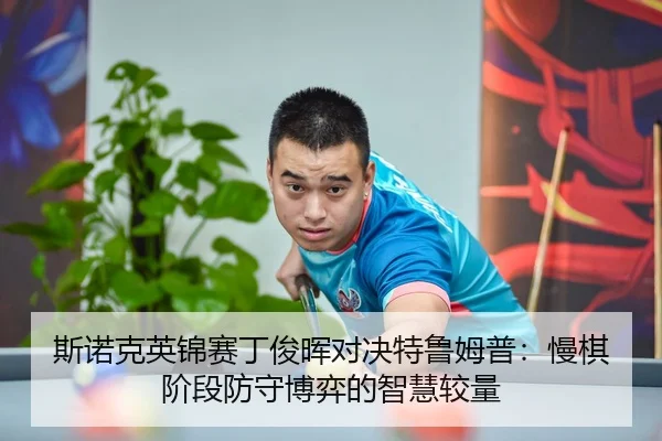斯诺克英锦赛丁俊晖对决特鲁姆普：慢棋阶段防守博弈的智慧较量