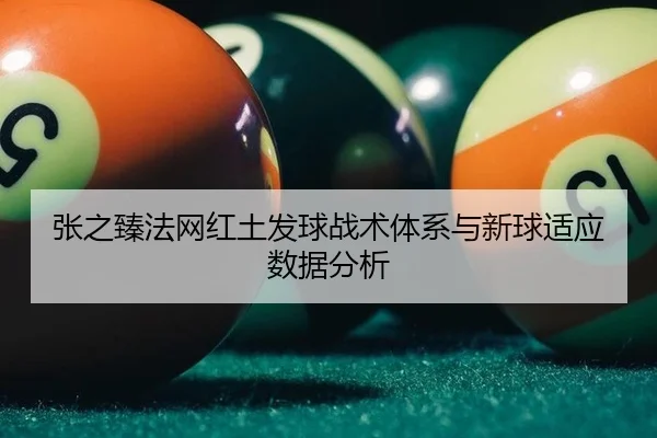 张之臻法网红土发球战术体系与新球适应数据分析