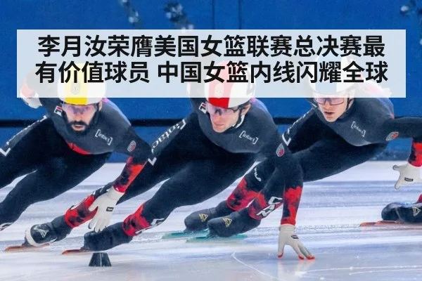 李月汝荣膺美国女篮联赛总决赛最有价值球员 中国女篮内线闪耀全球