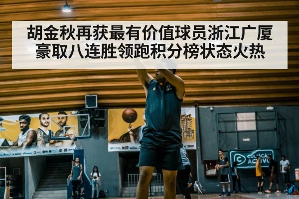 胡金秋再获最有价值球员浙江广厦豪取八连胜领跑积分榜状态火热