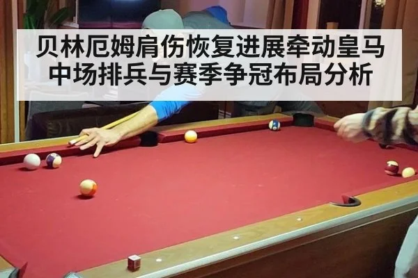 贝林厄姆肩伤恢复进展牵动皇马中场排兵与赛季争冠布局分析