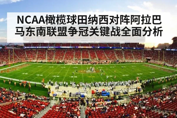 NCAA橄榄球田纳西对阵阿拉巴马东南联盟争冠关键战全面分析